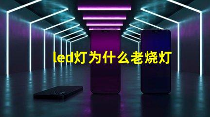 led灯为什么老烧灯珠 led灯维修